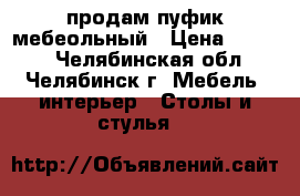 продам пуфик мебеольный › Цена ­ 1 500 - Челябинская обл., Челябинск г. Мебель, интерьер » Столы и стулья   